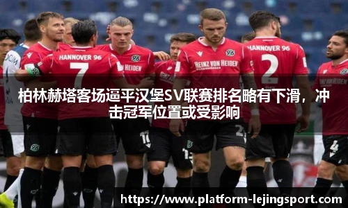 柏林赫塔客场逼平汉堡SV联赛排名略有下滑，冲击冠军位置或受影响