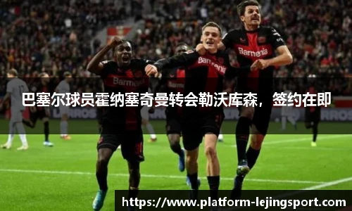 巴塞尔球员霍纳塞奇曼转会勒沃库森，签约在即