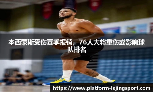 本西蒙斯受伤赛季报销，76人大将重伤或影响球队排名